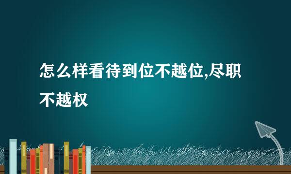 怎么样看待到位不越位,尽职不越权