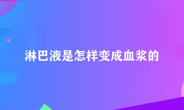 淋巴液是怎样变成血浆的
