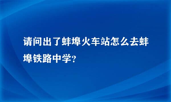 请问出了蚌埠火车站怎么去蚌埠铁路中学？