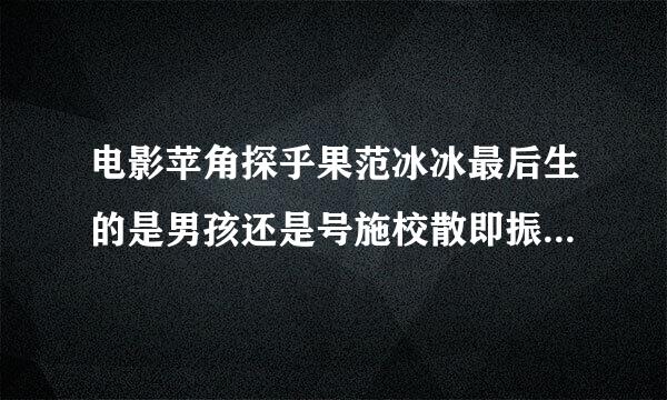 电影苹角探乎果范冰冰最后生的是男孩还是号施校散即振食则敌布续女孩