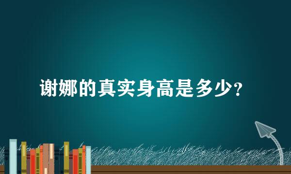 谢娜的真实身高是多少？