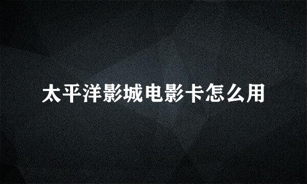 太平洋影城电影卡怎么用