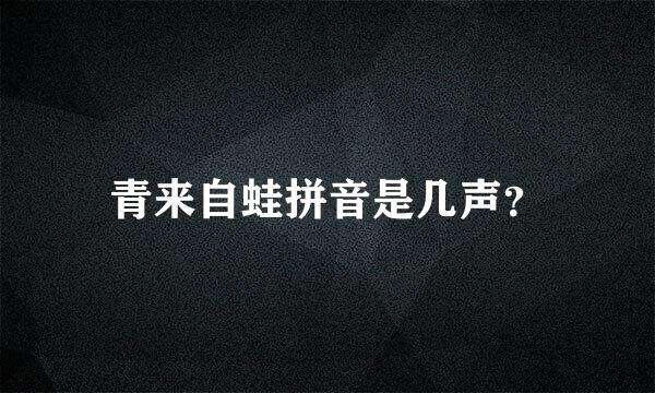 青来自蛙拼音是几声？