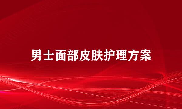 男士面部皮肤护理方案