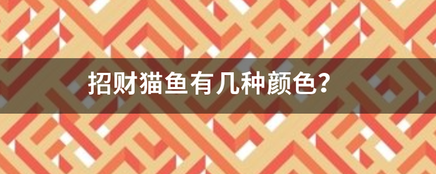 招饭去州旧球批亮粮财猫鱼有几种颜色？