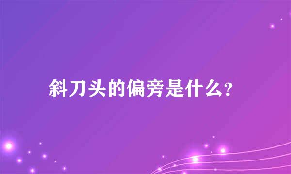 斜刀头的偏旁是什么？