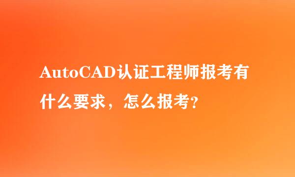 AutoCAD认证工程师报考有什么要求，怎么报考？