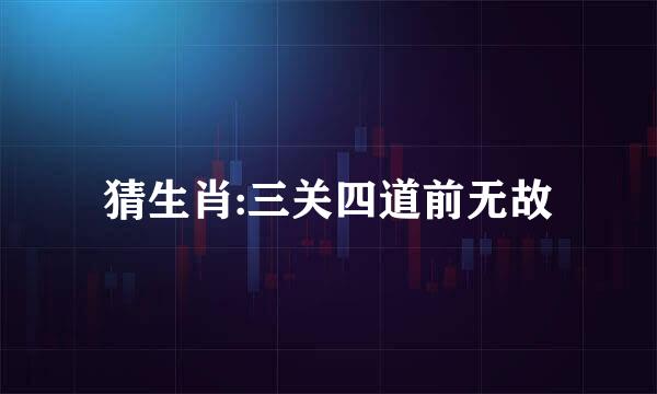 猜生肖:三关四道前无故