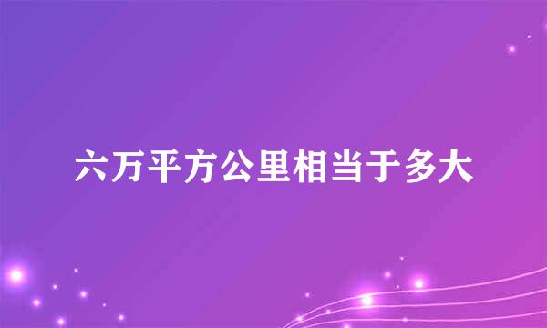 六万平方公里相当于多大