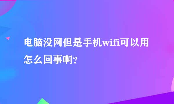 电脑没网但是手机wifi可以用怎么回事啊？