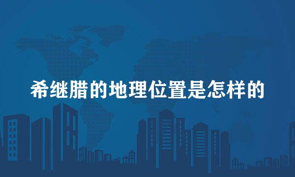 希继腊的地理位置是怎样的