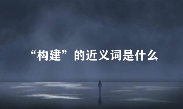 “构建”的近义词是什么