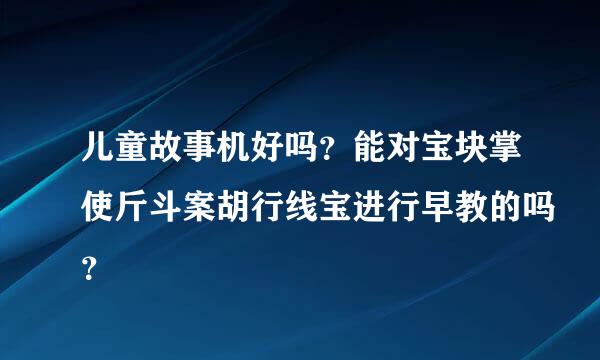 儿童故事机好吗？能对宝块掌使斤斗案胡行线宝进行早教的吗？