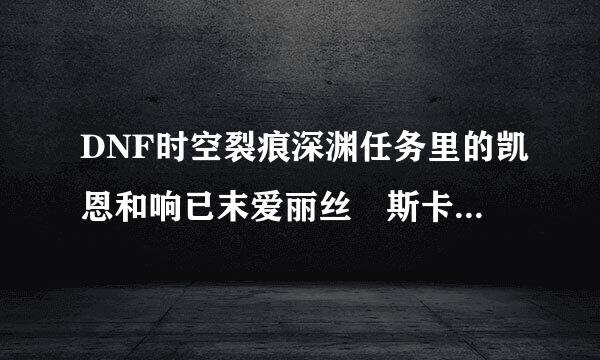 DNF时空裂痕深渊任务里的凯恩和响已末爱丽丝 斯卡萨在哪个图？来自