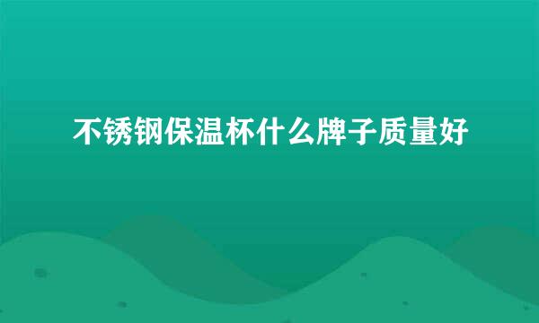 不锈钢保温杯什么牌子质量好