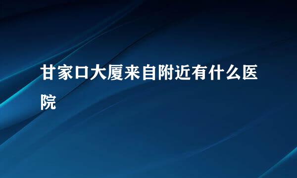 甘家口大厦来自附近有什么医院