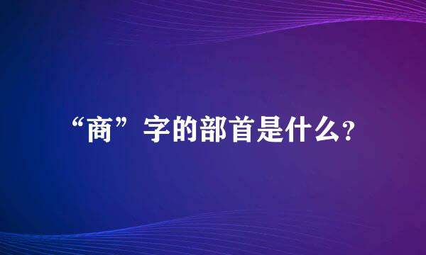 “商”字的部首是什么？