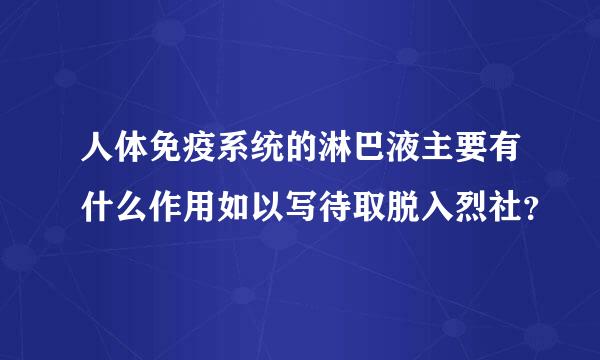 人体免疫系统的淋巴液主要有什么作用如以写待取脱入烈社？