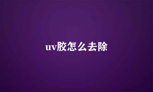 uv胶怎么去除