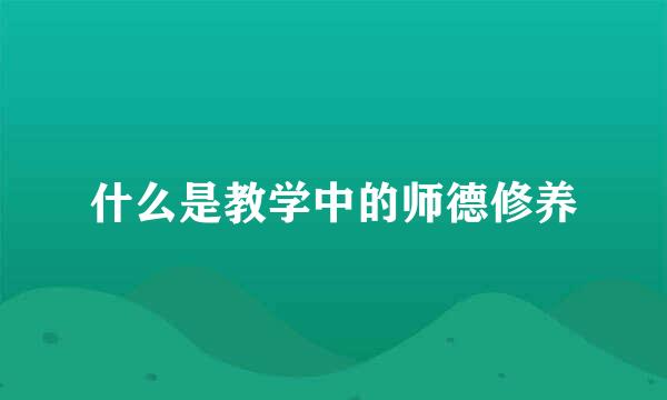 什么是教学中的师德修养