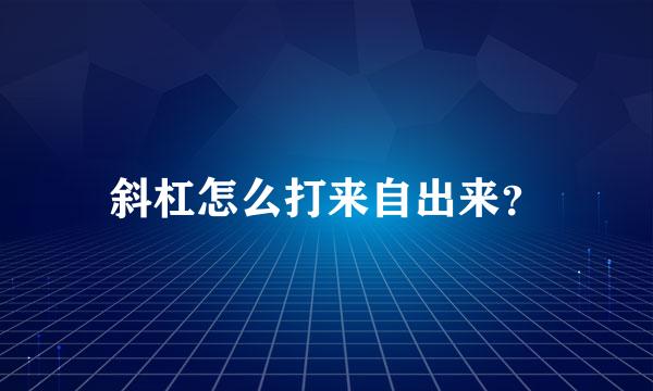 斜杠怎么打来自出来？