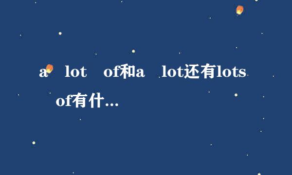a lot of和a lot还有lots of有什么区别?