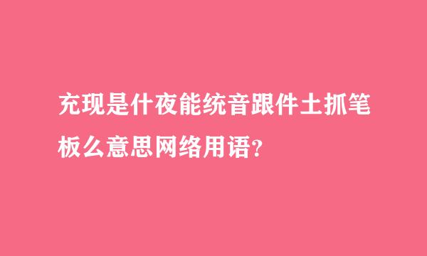 充现是什夜能统音跟件土抓笔板么意思网络用语？