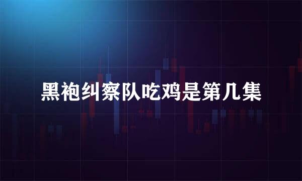 黑袍纠察队吃鸡是第几集