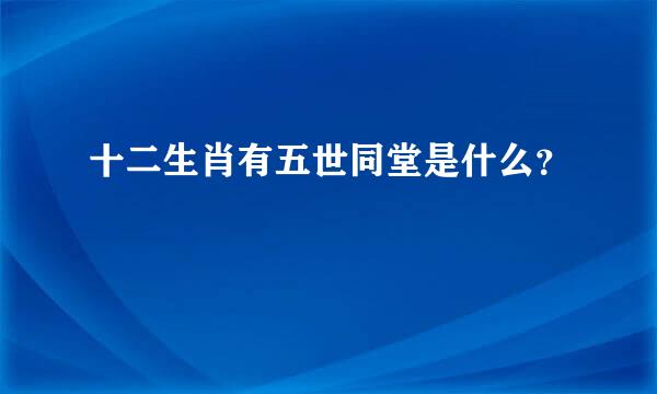 十二生肖有五世同堂是什么？