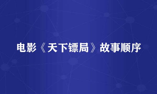 电影《天下镖局》故事顺序