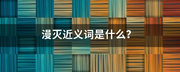 漫灭近义词是什么？