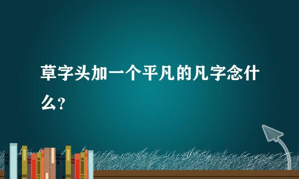 草字头加一个平凡的凡字念什么？