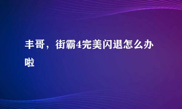 丰哥，街霸4完美闪退怎么办啦
