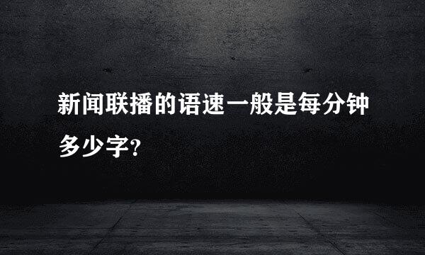 新闻联播的语速一般是每分钟多少字？