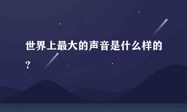 世界上最大的声音是什么样的？