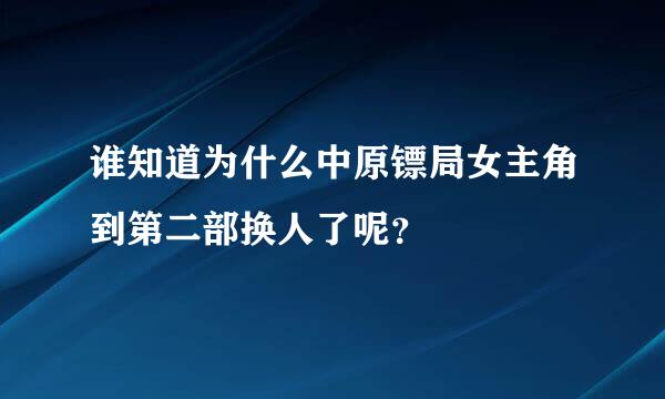 谁知道为什么中原镖局女主角到第二部换人了呢？