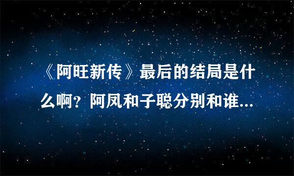 《阿旺新传》最后的结局是什么啊？阿凤和子聪分别和谁英毛威压于们结婚啊？