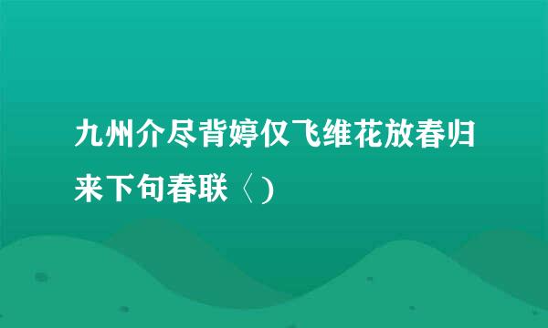 九州介尽背婷仅飞维花放春归来下句春联〈)