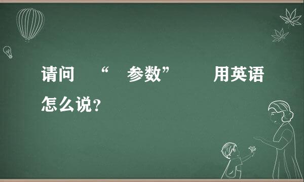 请问 “ 参数”  用英语怎么说？