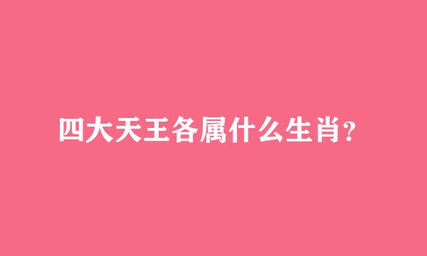 四大天王各属什么生肖？