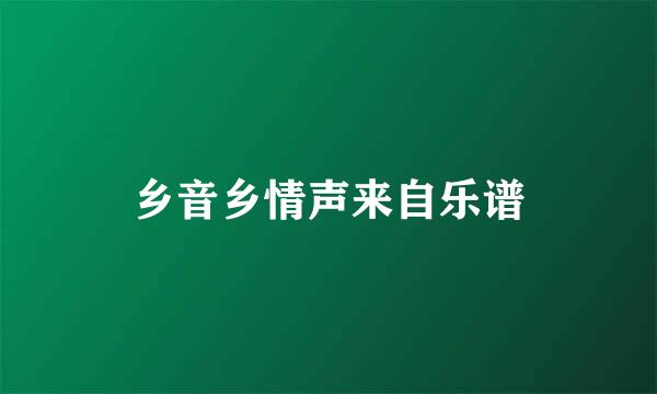 乡音乡情声来自乐谱