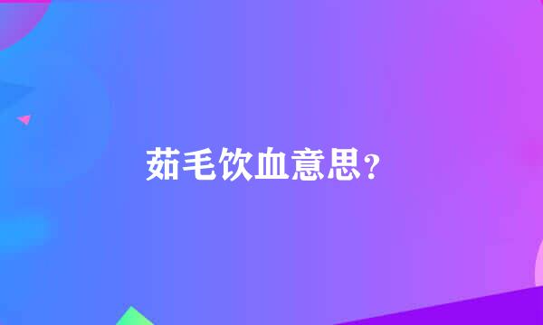 茹毛饮血意思？