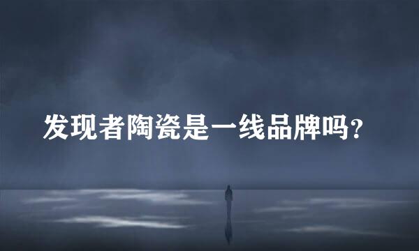 发现者陶瓷是一线品牌吗？