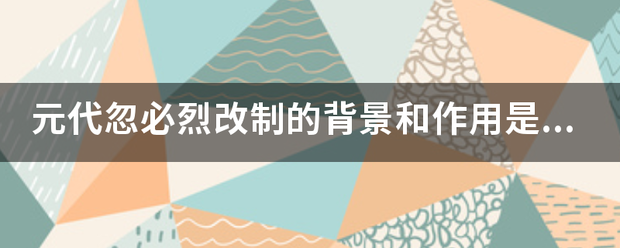 元代忽必烈改制的背景和作用是什么？
