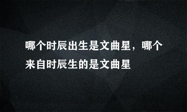 哪个时辰出生是文曲星，哪个来自时辰生的是文曲星