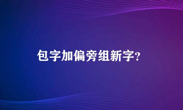 包字加偏旁组新字？