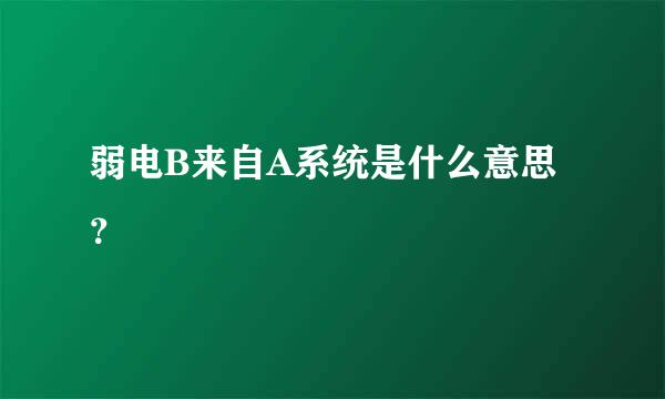 弱电B来自A系统是什么意思？