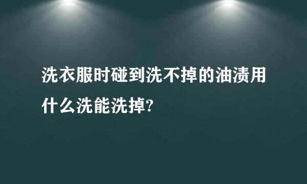 洗衣服时碰到洗不掉的油渍用什么洗能洗掉?