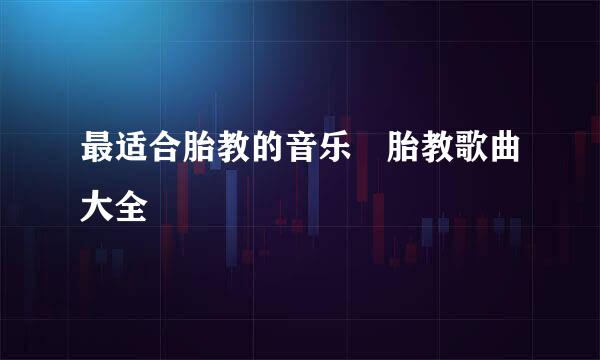 最适合胎教的音乐 胎教歌曲大全