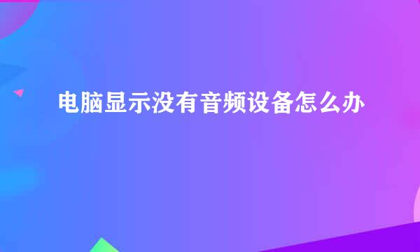 电脑显示没有音频设备怎么办